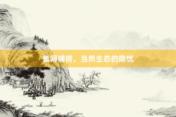 鱼网捕捞，当然生态的隐忧