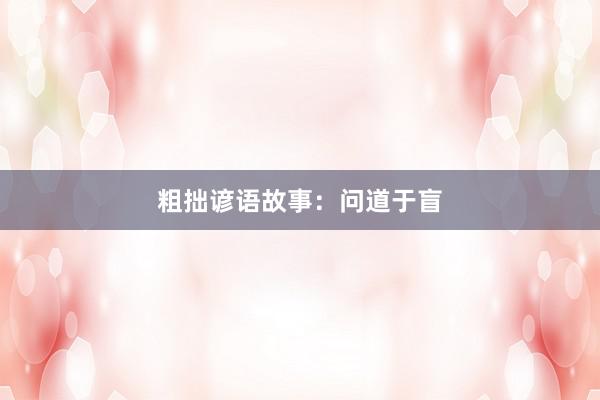 粗拙谚语故事：问道于盲