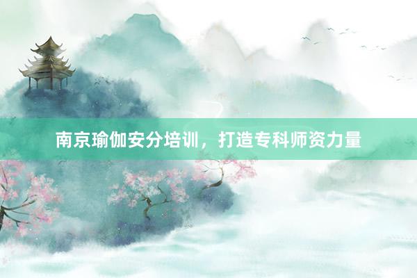 南京瑜伽安分培训，打造专科师资力量